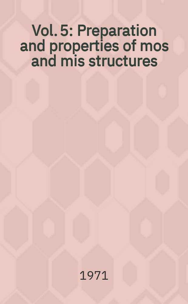 Vol. 5 : Preparation and properties of mos and mis structures