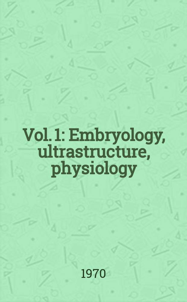 Vol. 1 : Embryology, ultrastructure, physiology