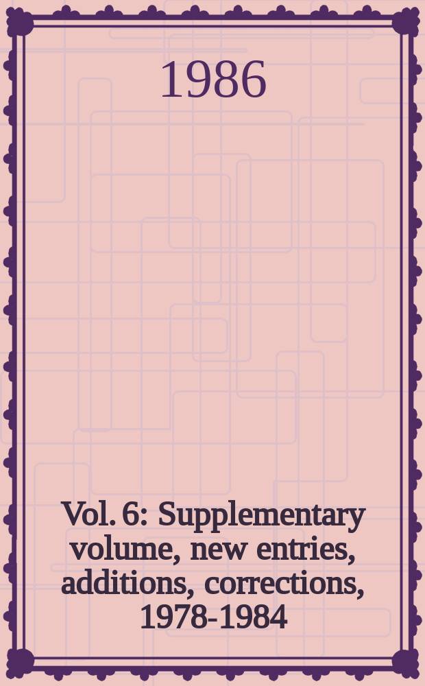 Vol. 6 : Supplementary volume, new entries, additions, corrections, 1978-1984