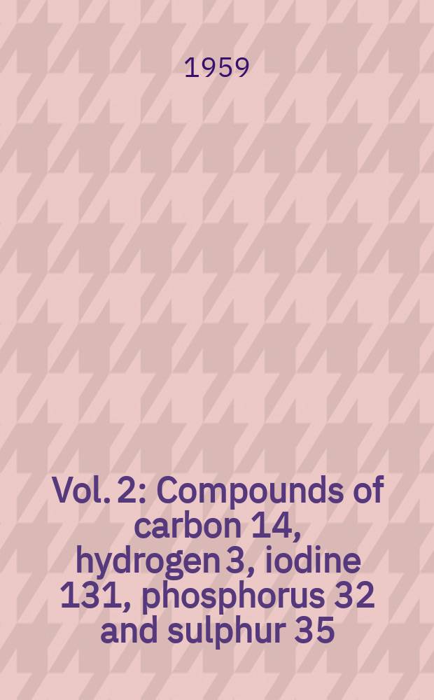 Vol. 2 : Compounds of carbon 14, hydrogen 3, iodine 131, phosphorus 32 and sulphur 35