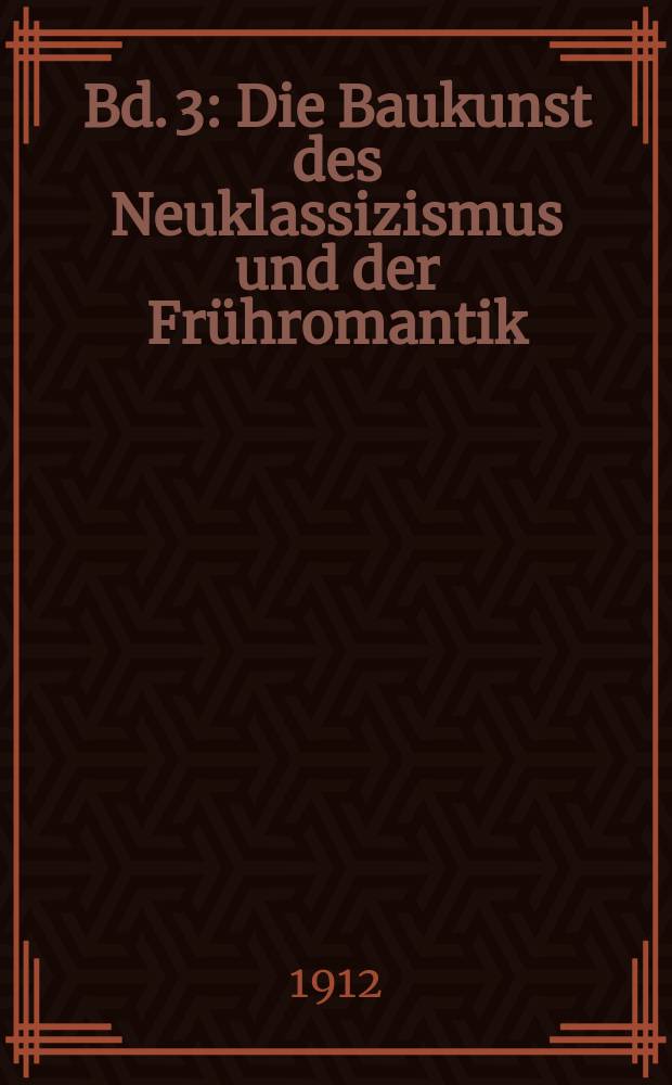 Bd. 3 : Die Baukunst des Neuklassizismus und der Frühromantik ; Elektizismus und Romantik ; [Archaismus, Subjektivismus und Moderne]