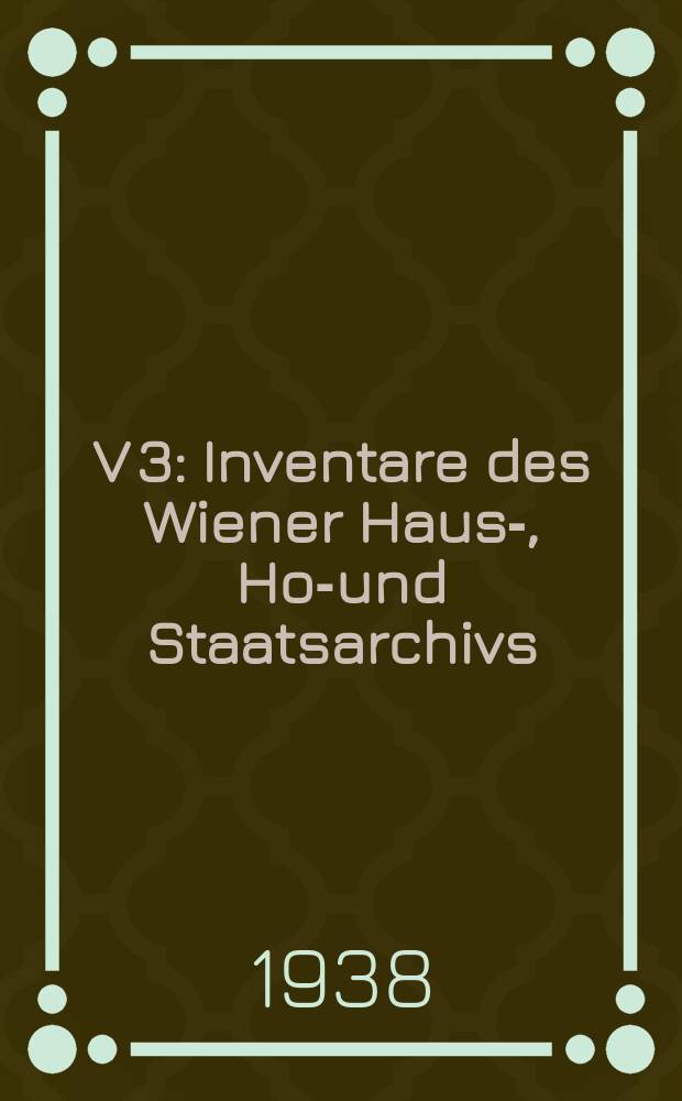 V [3] : Inventare des Wiener Haus-, Hof- und Staatsarchivs