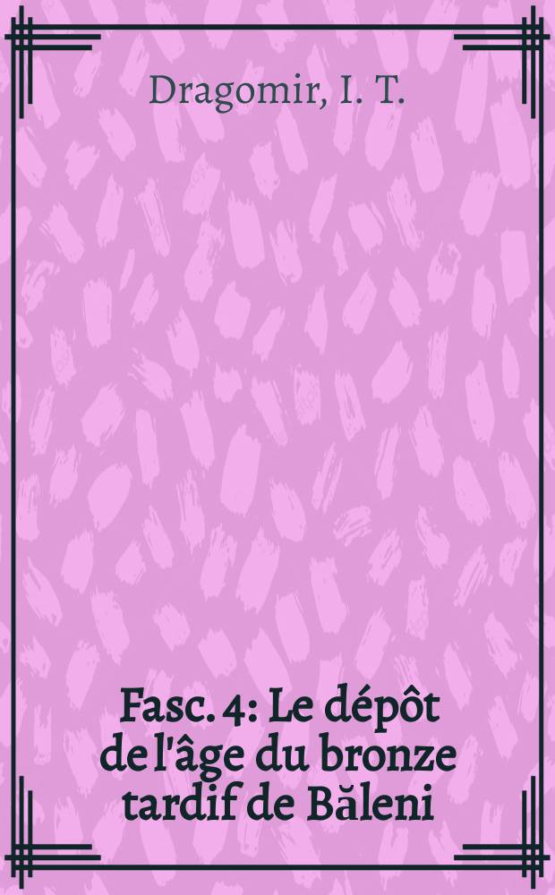 Fasc. 4 : Le dépôt de l'âge du bronze tardif de Băleni