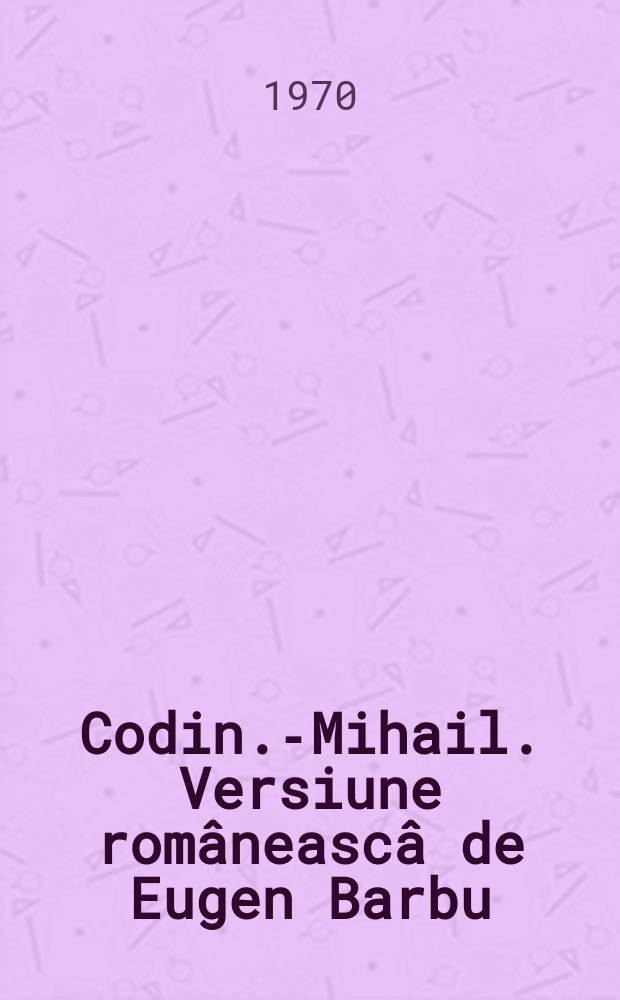 5 : Codin.-Mihail. Versiune româneascâ de Eugen Barbu