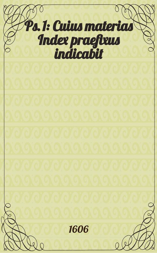 Ps. 1 : Cuius materias Index praefixus indicabit