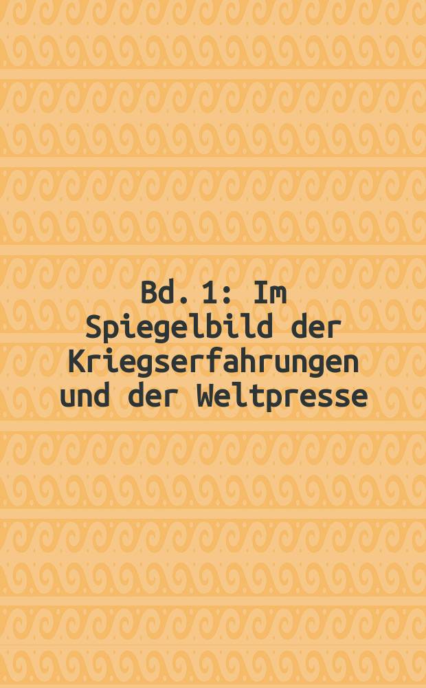 [Bd. 1] : Im Spiegelbild der Kriegserfahrungen und der Weltpresse
