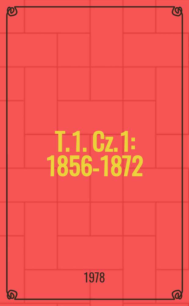 T. 1. Cz. 1 : 1856-1872