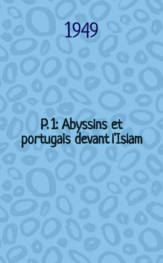 P. 1 : Abyssins et portugais devant l'Islam (XVI siècle) (fin)