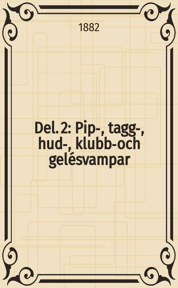 Del. 2 : Pip-, tagg-, hud-, klubb-och gelésvampar