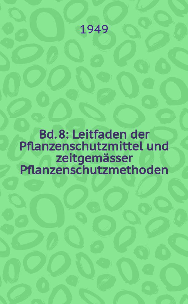 Bd. 8 : Leitfaden der Pflanzenschutzmittel und zeitgemässer Pflanzenschutzmethoden