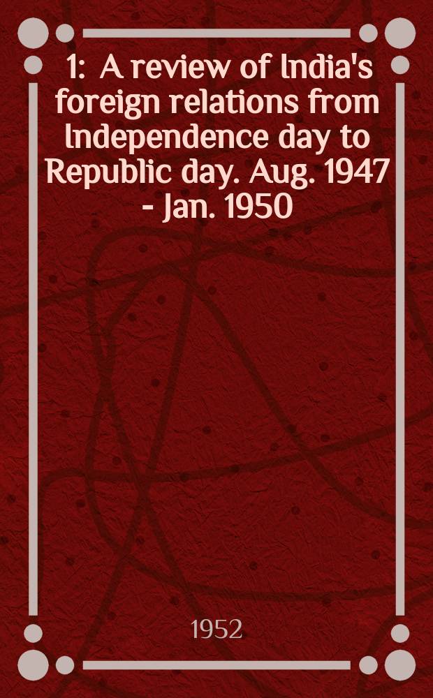 [1] : A review of India's foreign relations from Independence day to Republic day. Aug. 1947 - Jan. 1950