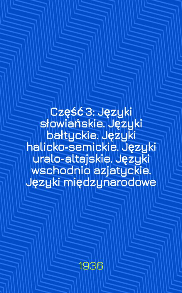 Część 3 : [Języki słowiańskie. Języki bałtyckie. Języki halicko-semickie. Języki uralo-altajskie. Języki wschodnio azjatyckie. Języki międzynarodowe]