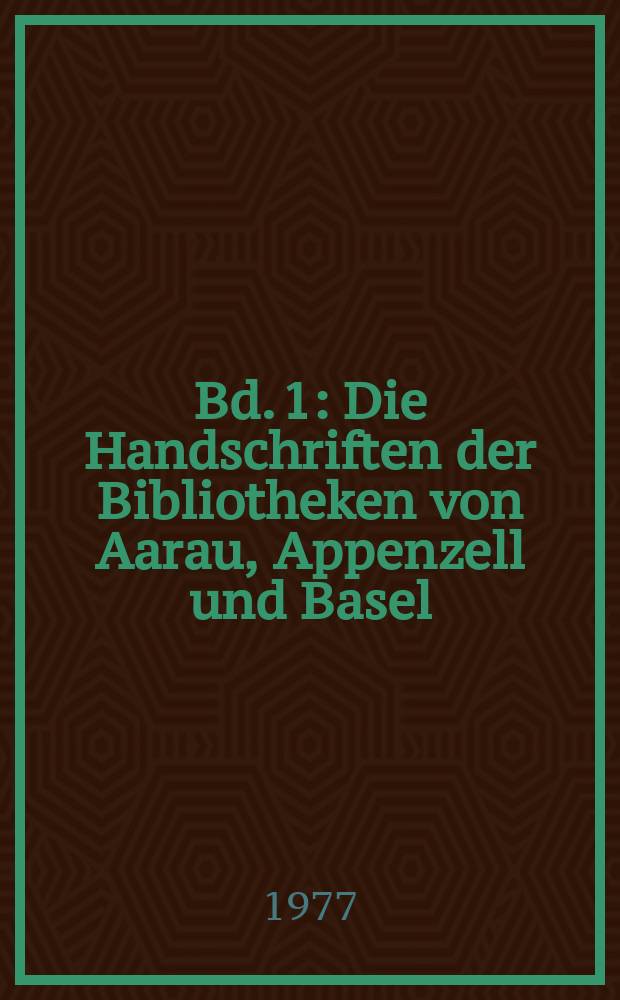 Bd. 1 : Die Handschriften der Bibliotheken von Aarau, Appenzell und Basel