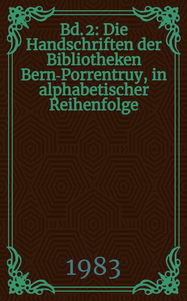 Bd. 2 : Die Handschriften der Bibliotheken Bern-Porrentruy, in alphabetischer Reihenfolge