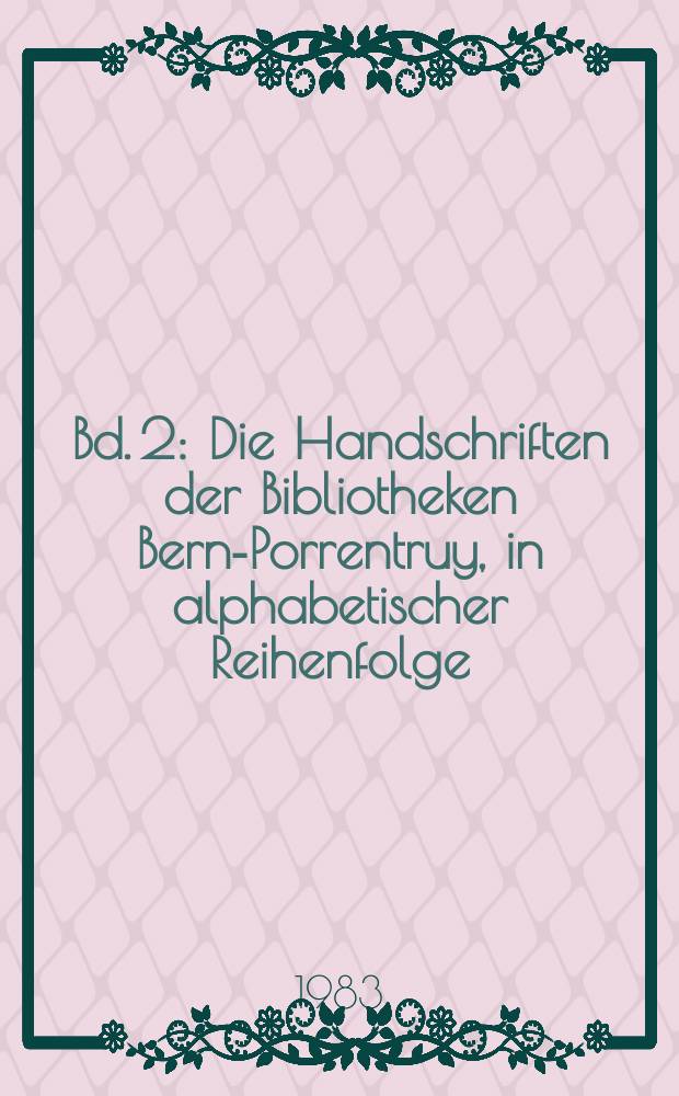 Bd. 2 : Die Handschriften der Bibliotheken Bern-Porrentruy, in alphabetischer Reihenfolge