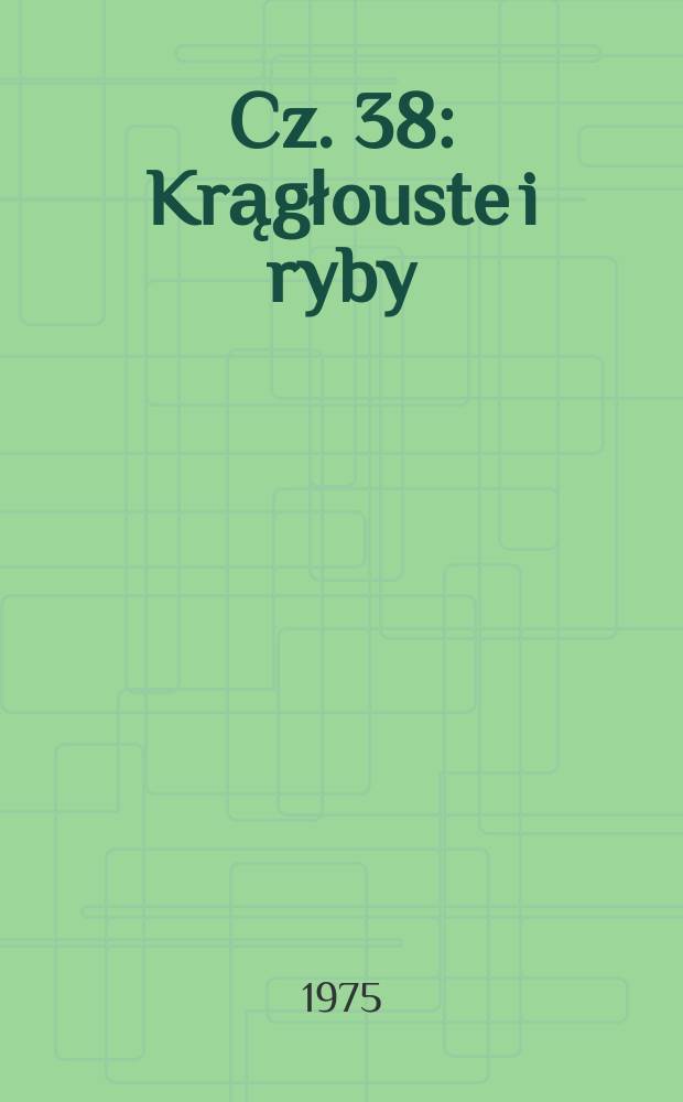 Cz. 38 : Krągłouste i ryby (Cyclostomata et pisces)