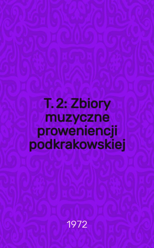 T. 2 : Zbiory muzyczne proweniencji podkrakowskiej