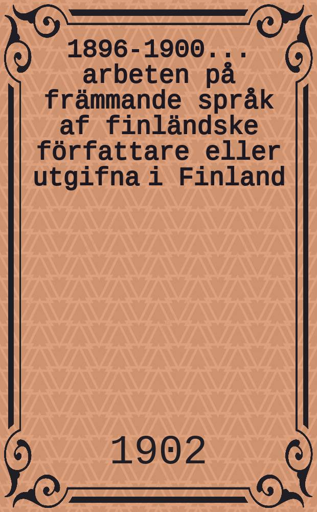 1896-1900 : 1896-1900 ... arbeten på främmande språk af finländske författare eller utgifna i Finland