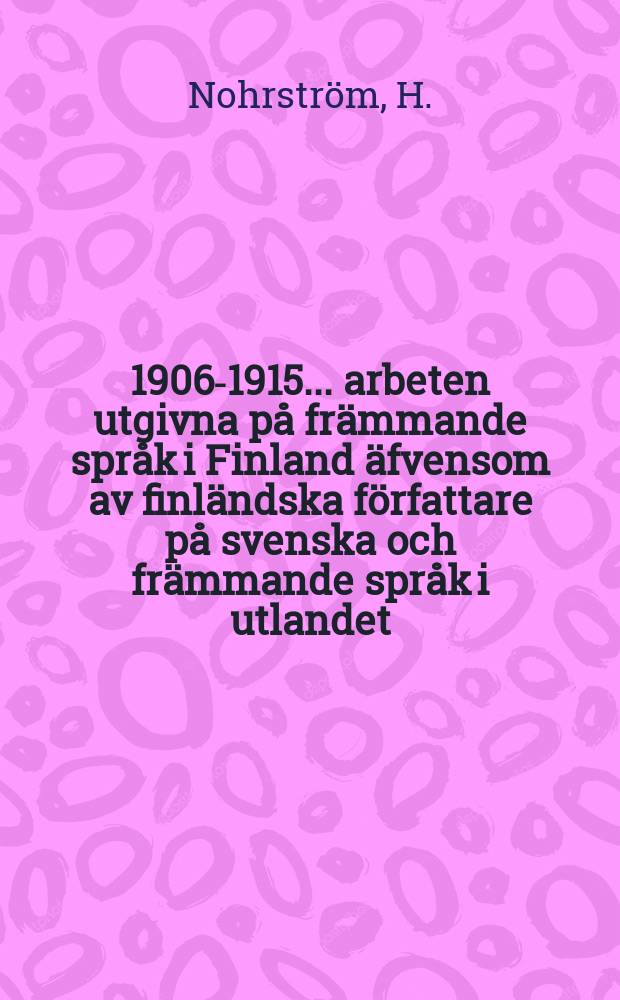 1906-1915 : 1906-1915 ... arbeten utgivna på främmande språk i Finland äfvensom av finländska författare på svenska och främmande språk i utlandet