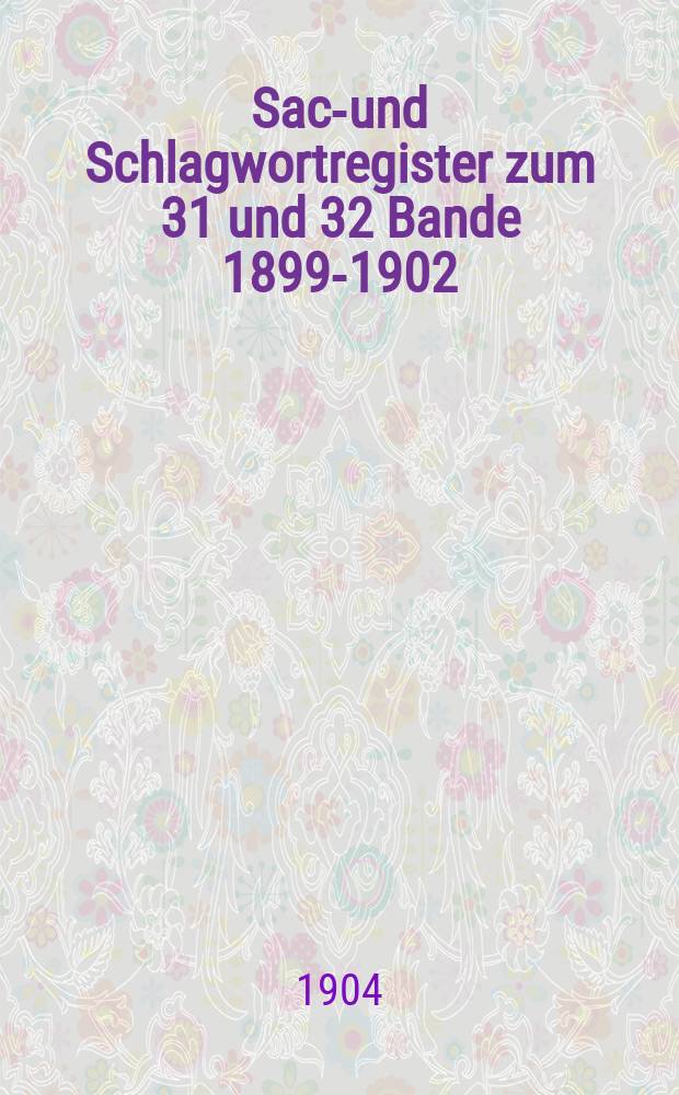 Sach- und Schlagwortregister zum 31 und 32 Bande 1899-1902
