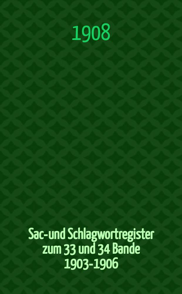 Sach- und Schlagwortregister zum 33 und 34 Bande 1903-1906