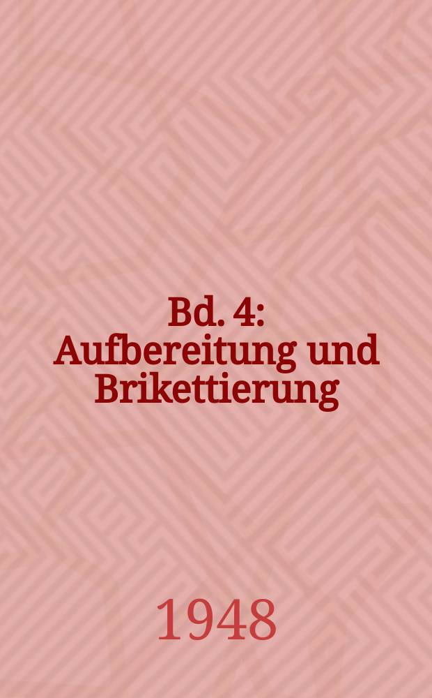 Bd. 4 : Aufbereitung und Brikettierung