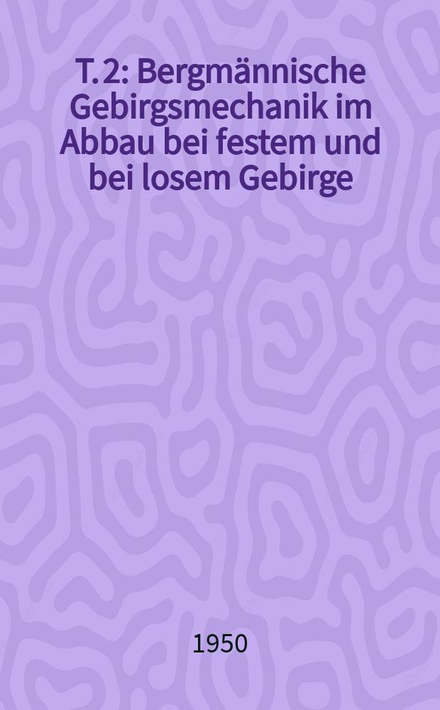 T. 2 : Bergmännische Gebirgsmechanik im Abbau bei festem und bei losem Gebirge