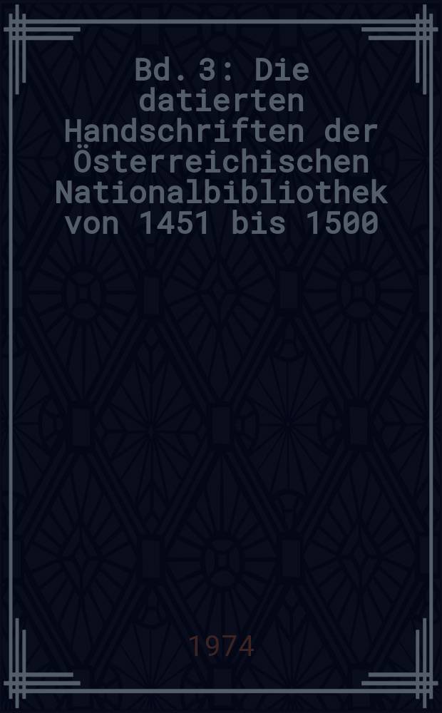 Bd. 3 : Die datierten Handschriften der Österreichischen Nationalbibliothek von 1451 bis 1500