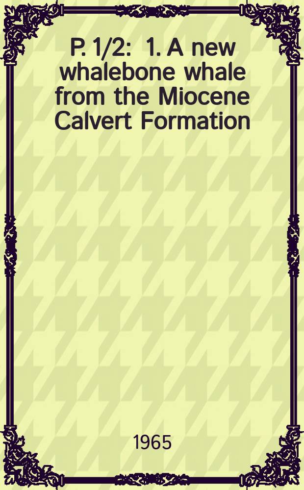 P. 1/2 : [1. A new whalebone whale from the Miocene Calvert Formation ; 2. The Miocene Calvert sperm whale oryctecocetus]