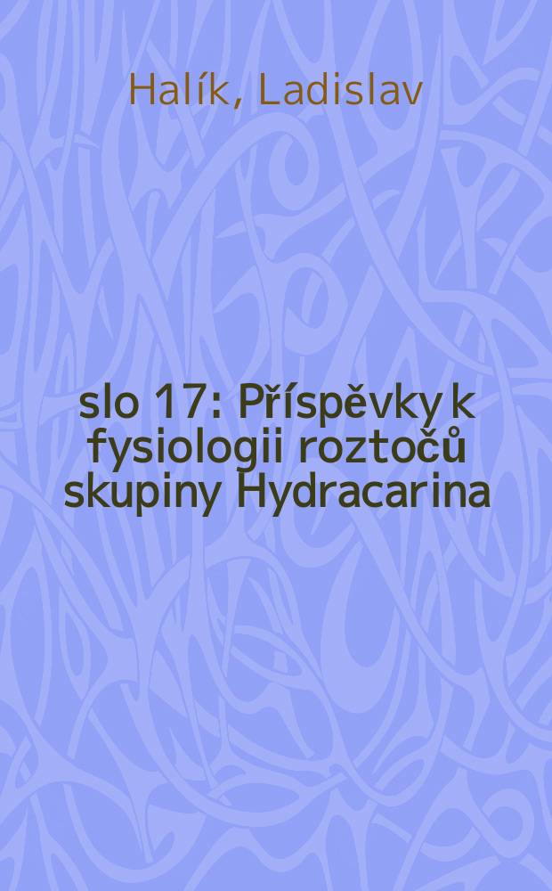 Číslo 17 : Příspěvky k fysiologii roztočů skupiny Hydracarina