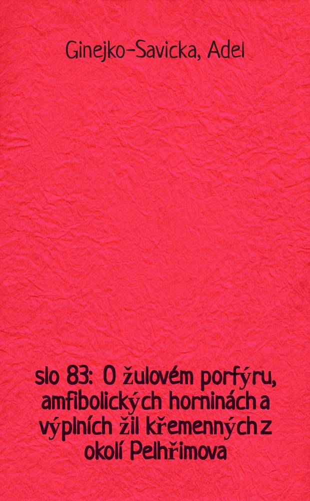 Číslo 83 : O žulovém porfýru, amfibolických horninách a výplních žil křemenných z okolí Pelhřimova