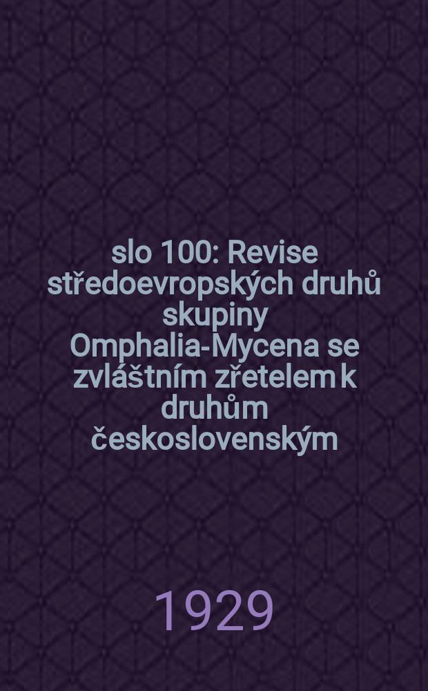 Číslo 100 : Revise středoevropských druhů skupiny Omphalia-Mycena se zvláštním zřetelem k druhům československým