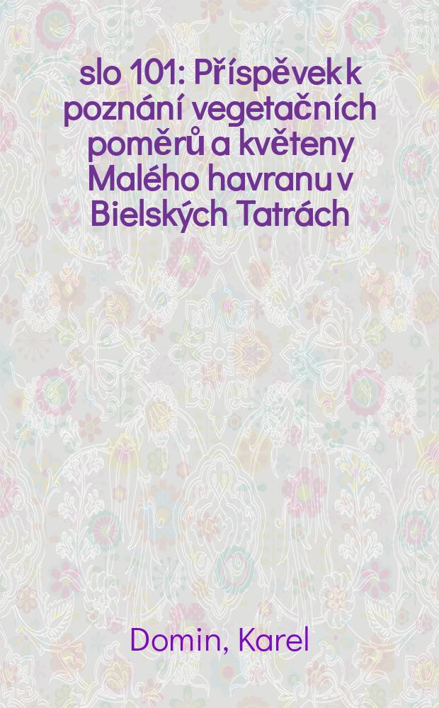 Číslo 101 : Příspěvek k poznání vegetačních poměrů a květeny Malého havranu v Bielských Tatrách