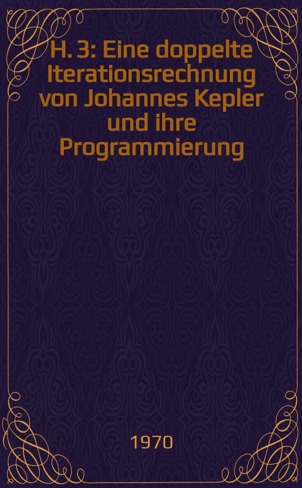 H. 3 : Eine doppelte Iterationsrechnung von Johannes Kepler und ihre Programmierung