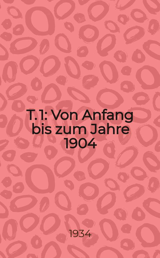 T. 1 : Von Anfang bis zum Jahre 1904