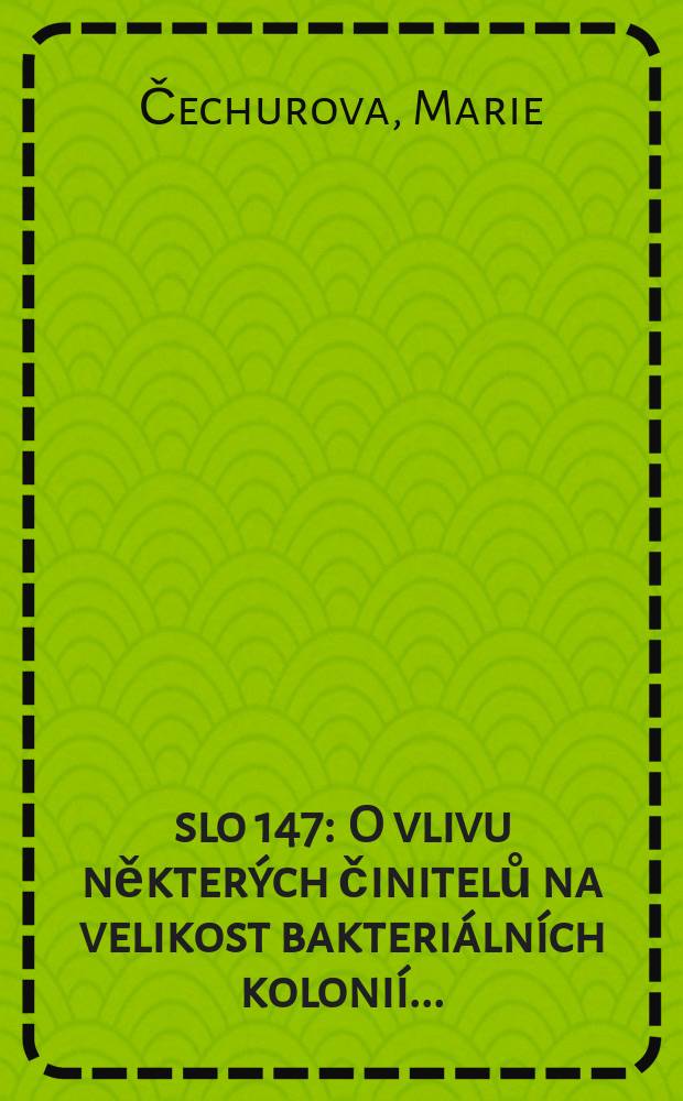 Č&iacute;slo 147 : O vlivu někter&yacute;ch činitelů na velikost bakteri&aacute;ln&iacute;ch koloni&iacute; ...