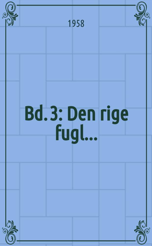 Bd. 3 : Den rige fugl ...