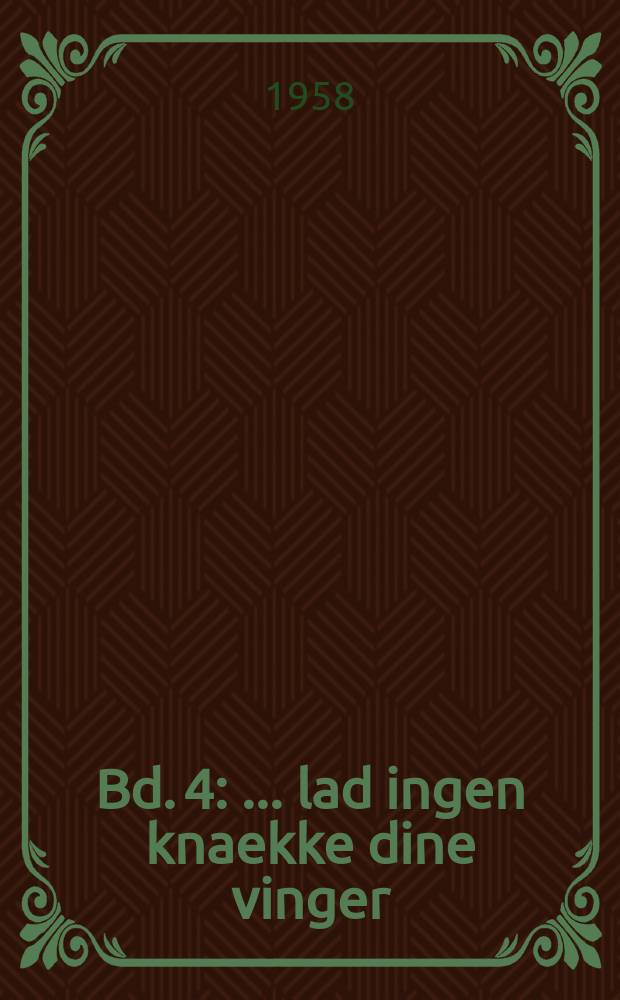 Bd. 4 : ... lad ingen knaekke dine vinger