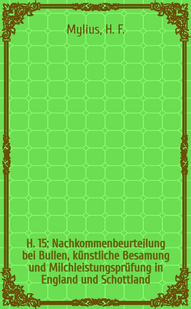 H. 15 : Nachkommenbeurteilung bei Bullen, künstliche Besamung und Milchleistungsprüfung in England und Schottland