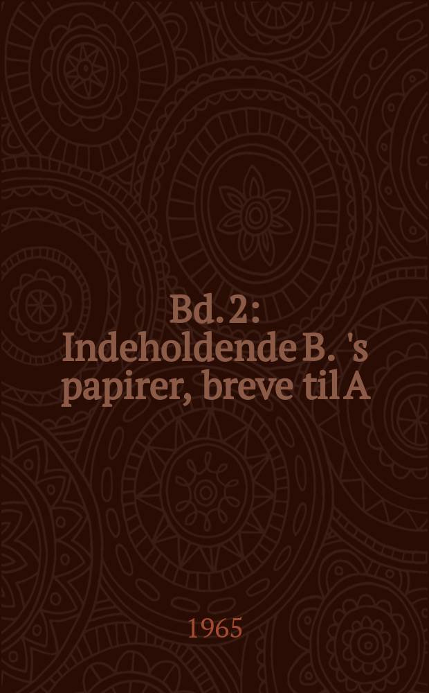 Bd. 2 : [Indeholdende B. 's papirer, breve til A]