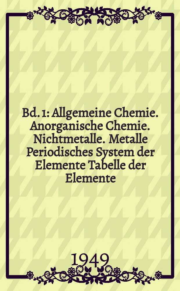Bd. 1 : Allgemeine Chemie. Anorganische Chemie. Nichtmetalle. Metalle Periodisches System der Elemente Tabelle der Elemente