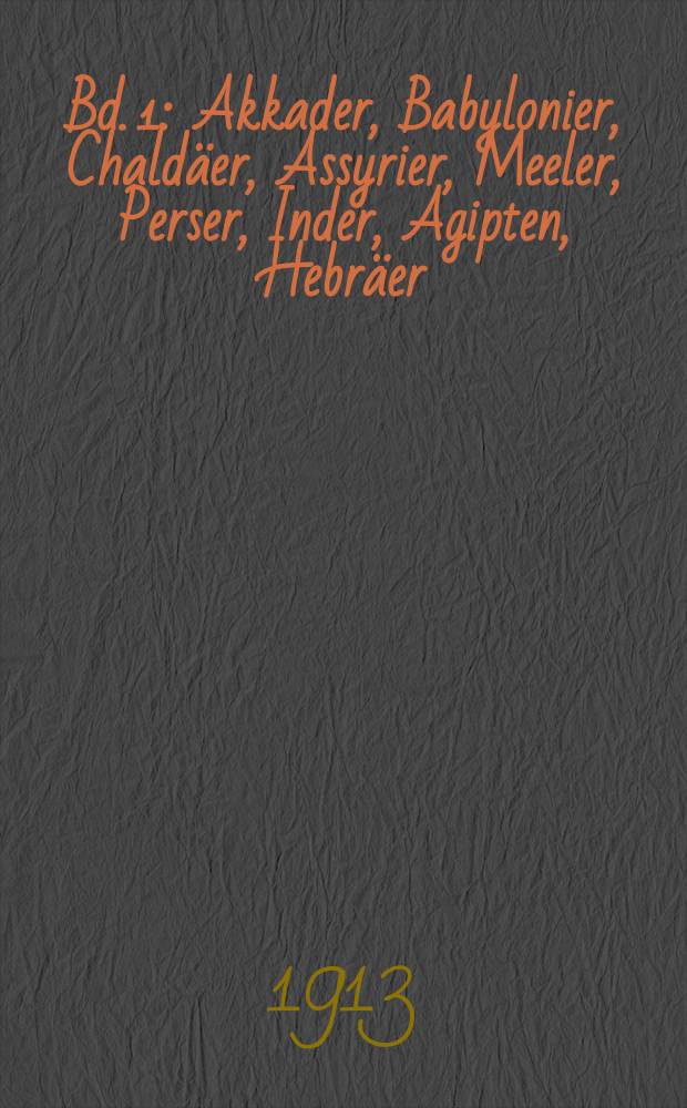 Bd. 1 : Akkader, Babylonier, Chaldäer, Assyrier, Meeler, Perser, Inder, Agipten, Hebräer