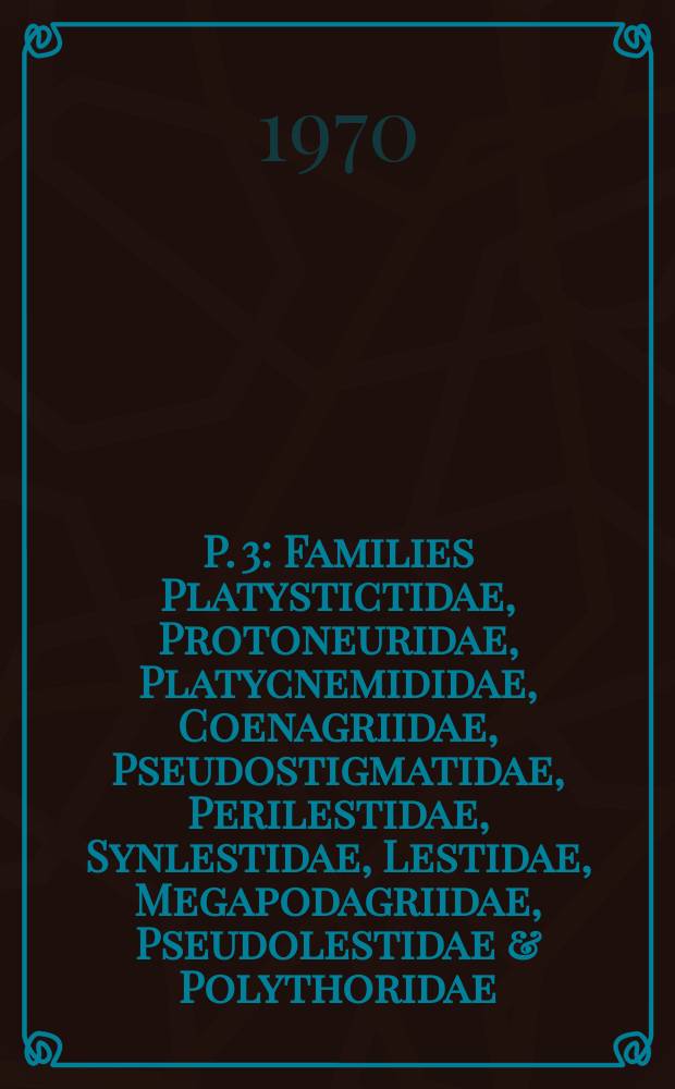 P. 3 : [Families Platystictidae, Protoneuridae, Platycnemididae, Coenagriidae, Pseudostigmatidae, Perilestidae, Synlestidae, Lestidae, Megapodagriidae, Pseudolestidae & Polythoridae]