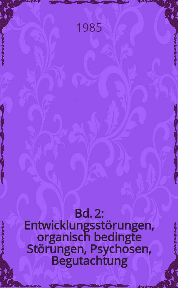 Bd. 2 : Entwicklungsstörungen, organisch bedingte Störungen, Psychosen, Begutachtung