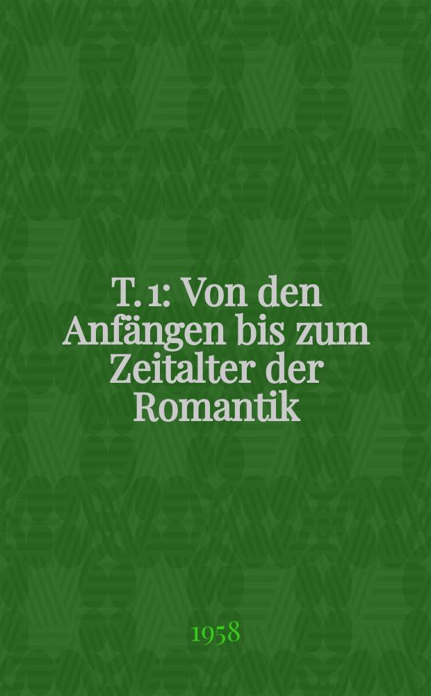 T. 1 : Von den Anf&auml;ngen bis zum Zeitalter der Romantik