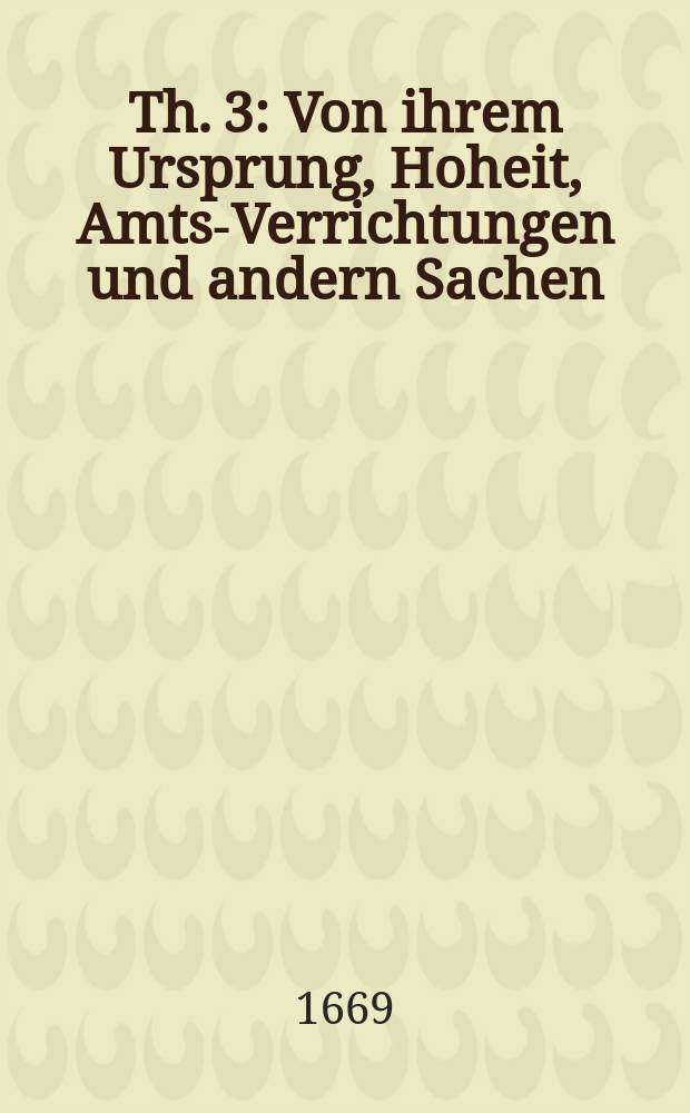 Th. 3 : [Von] ihrem Ursprung, Hoheit, Amts-Verrichtungen und andern Sachen