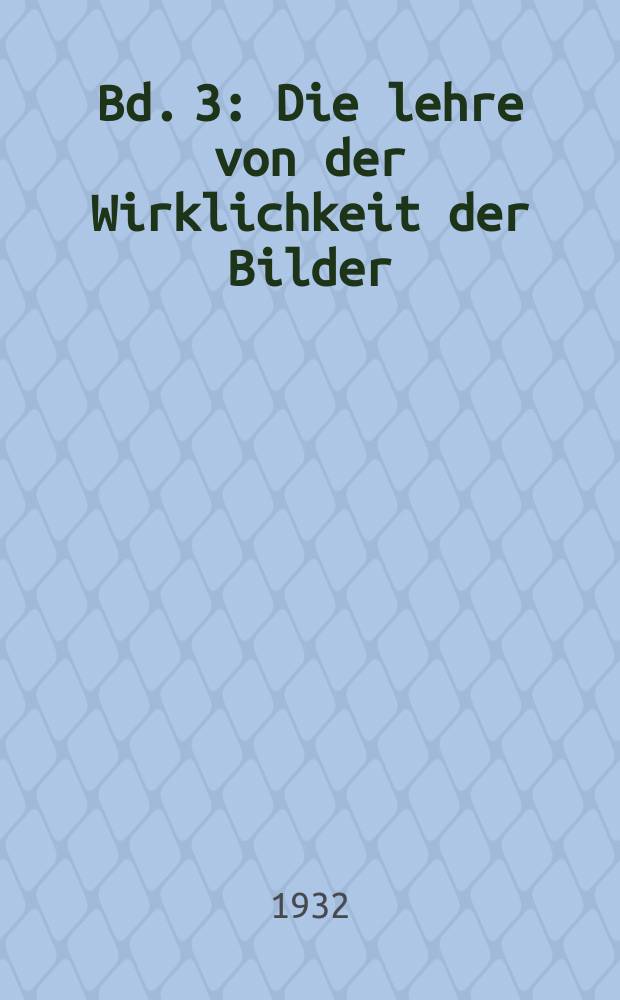 Bd. 3 : Die lehre von der Wirklichkeit der Bilder