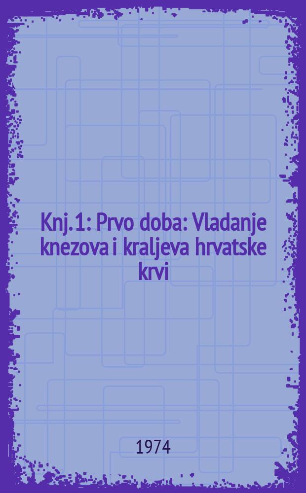Knj. 1 : Prvo doba: Vladanje knezova i kraljeva hrvatske krvi (641-1102) ; Drugo doba: Vladanje kraljeva Arpadovića (1102-1301)