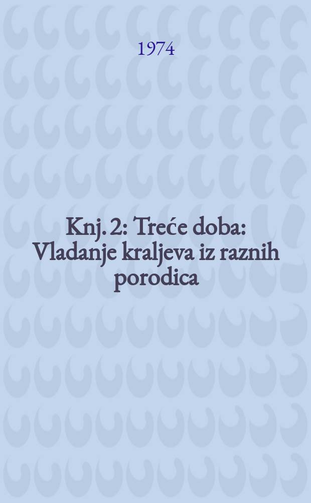 Knj. 2 : Treće doba: Vladanje kraljeva iz raznih porodica (1301-1526)