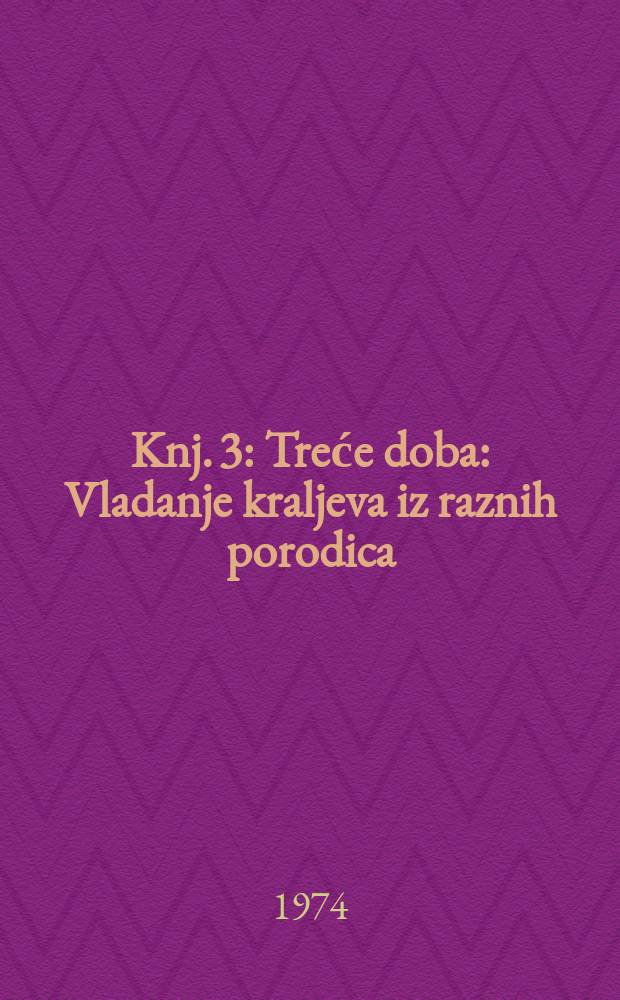 Knj. 3 : Treće doba: Vladanje kraljeva iz raznih porodica (1301-1526)